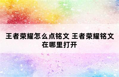 王者荣耀怎么点铭文 王者荣耀铭文在哪里打开